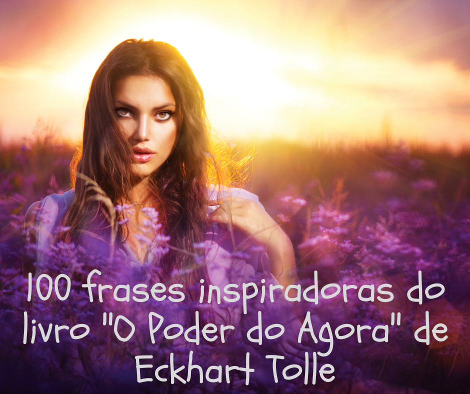 100 frases inspiradoras do livro "O Poder do Agora" de Eckhart Tolle