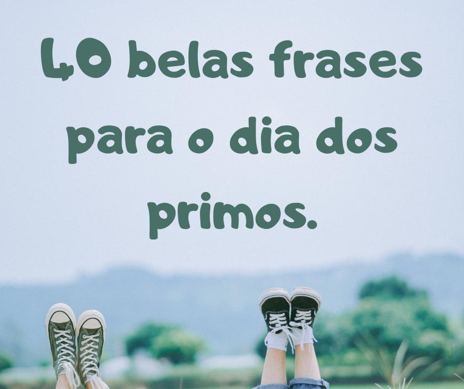 40 belas frases para o dia dos primos.(24 de julho)