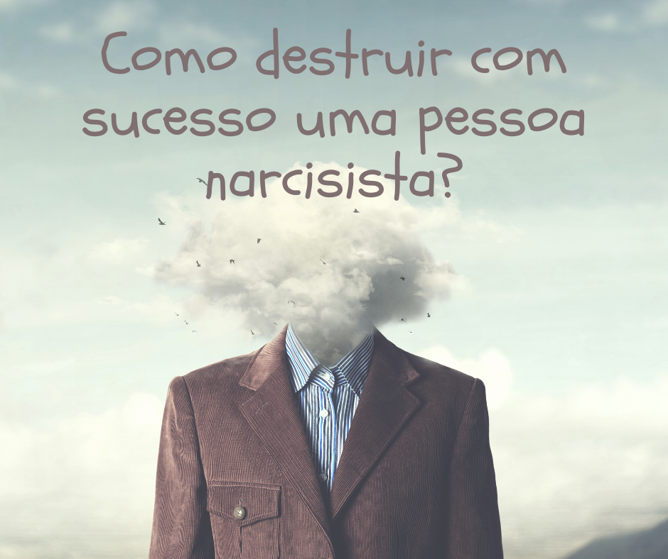 Como destruir com sucesso uma pessoa narcisista?