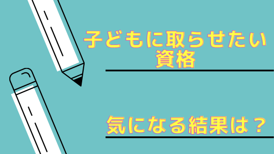 「子供に取らせたい資格」気になる結果は？