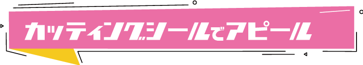カッティングシールでアピール！