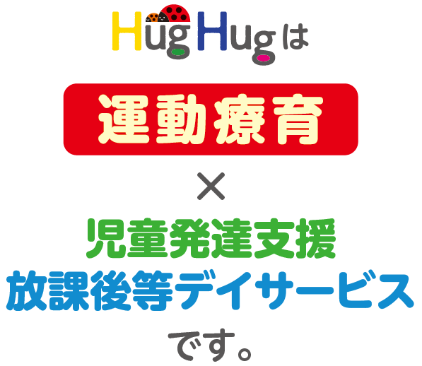 HugHugは運動療育×児童発達支援・放課後等デイサービスです。