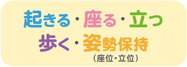 起きる・座る・立つ・歩く・姿勢保持（座位・立位）