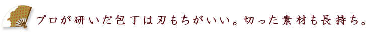 プロが研いだ包丁は刃もちがいい。切った素材も長持ち。