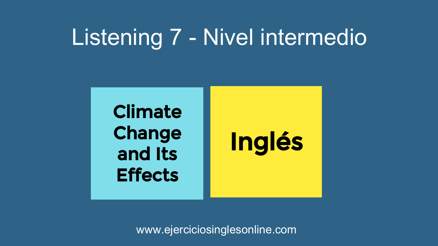 Listening 7 - Nivel intermedio - Climate Change and Its Effects