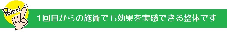 1回目からの施術でも効果を実感できる整体です