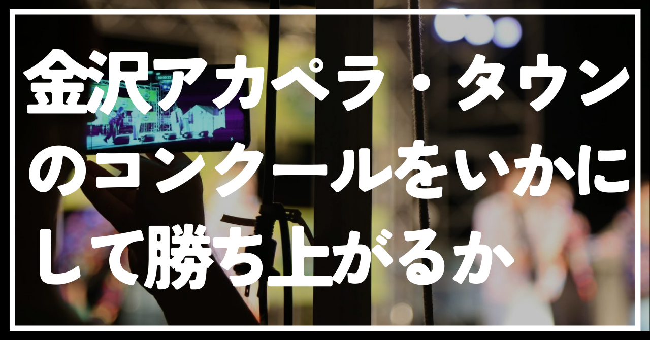 金沢アカペラ・タウンのコンクールをいかにして勝ち上がるか