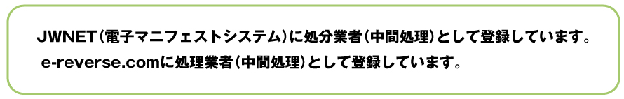 JWNETに処分業者として登録しています、e-reverse.comに処理業者として登録しています