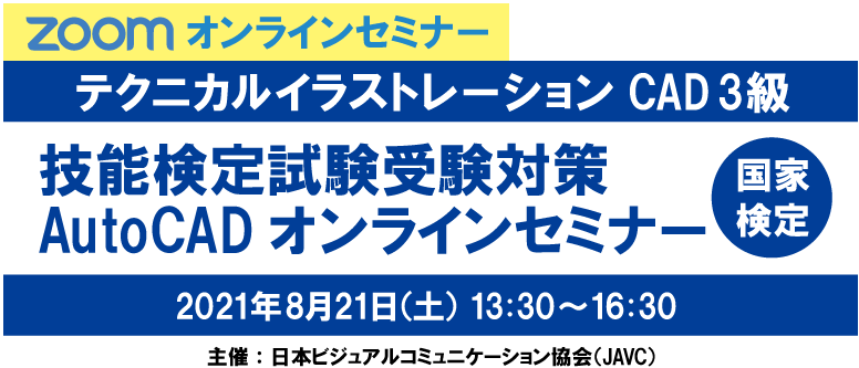 ZOOMオンラインセミナー　テクニカルイラストレーションCAD 3級　技能検定試験受験対策 AutoCADオンラインセミナー　2021年 8 月21 日（土）13:30～16:30　主催：日本ビジュアルコミュニケーション協会（JAVC）　