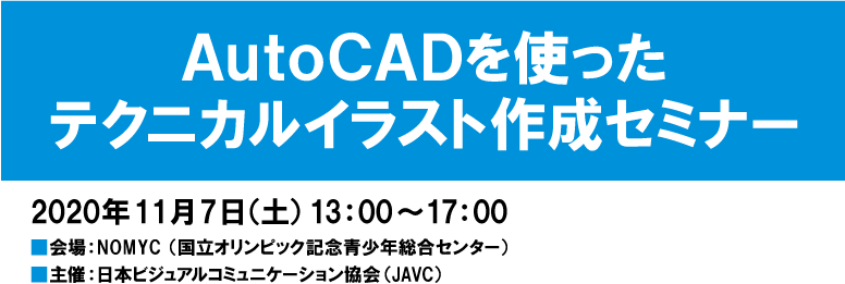 AutoCADを使ったテクニカルイラスト作成セミナー　2020年11月7日（土）13：00～17：00　会場：NOMYC（国立オリンピック記念青少年総合センター）　主催：日本ビジュアルコミュニケーション協会（JAVC）