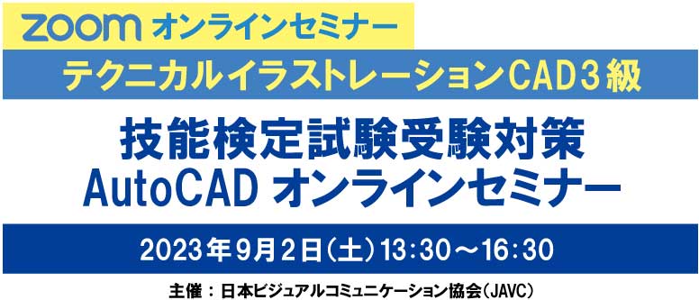 ZOOMオンラインセミナー　テクニカルイラストレーションCAD 3級　 技能検定試験受験対策 AutoCADオンラインセミナー　2023年 9月2日（土）13:30～16:30　主催：日本ビジュアルコミュニケーション協会（JAVC）　