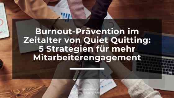 Burnout-Prävention im Zeitalter von Quiet Quitting: 5 Strategien für mehr Mitarbeiterengagement