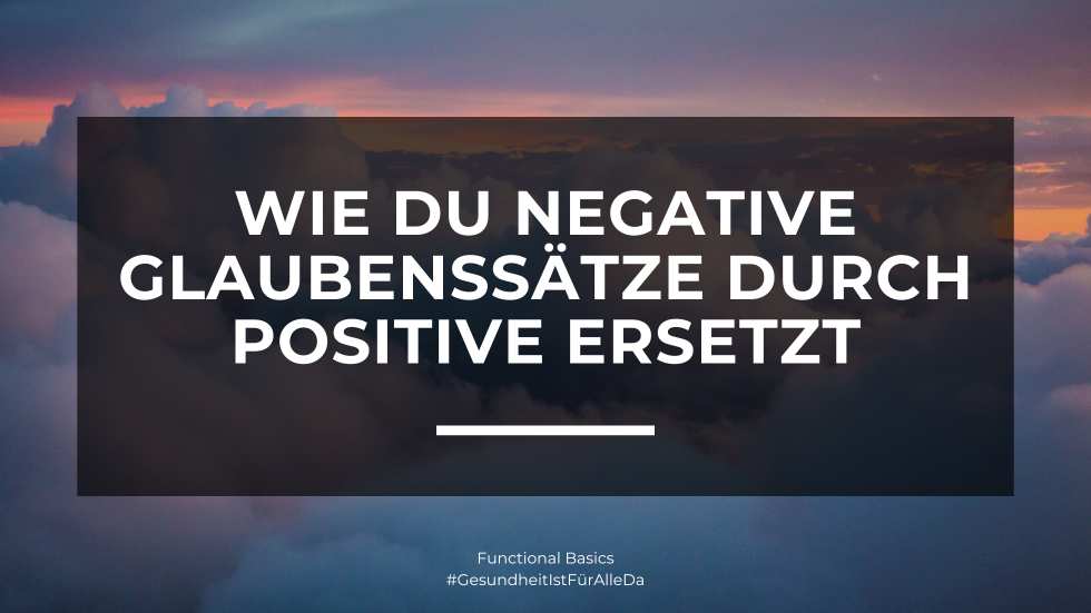 Wie du negative Glaubenssätze durch positive ersetzt