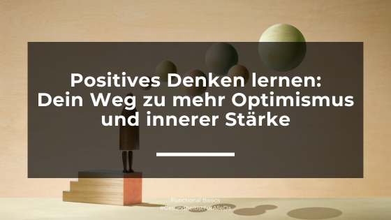 Positives Denken lernen: Dein Weg zu mehr Optimismus und innerer Stärke