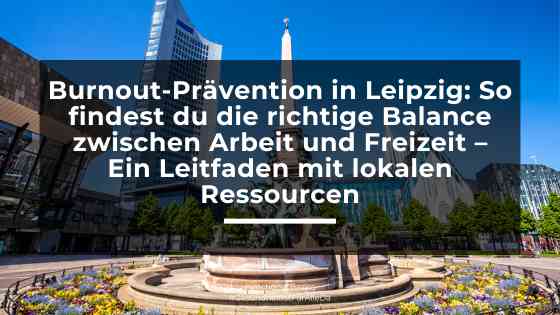 Burnout-Prävention in Leipzig: So findest du die richtige Balance zwischen Arbeit und Freizeit – Ein Leitfaden mit lokalen Ressourcen