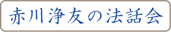 「赤川浄友の法話会」へのリンクです。