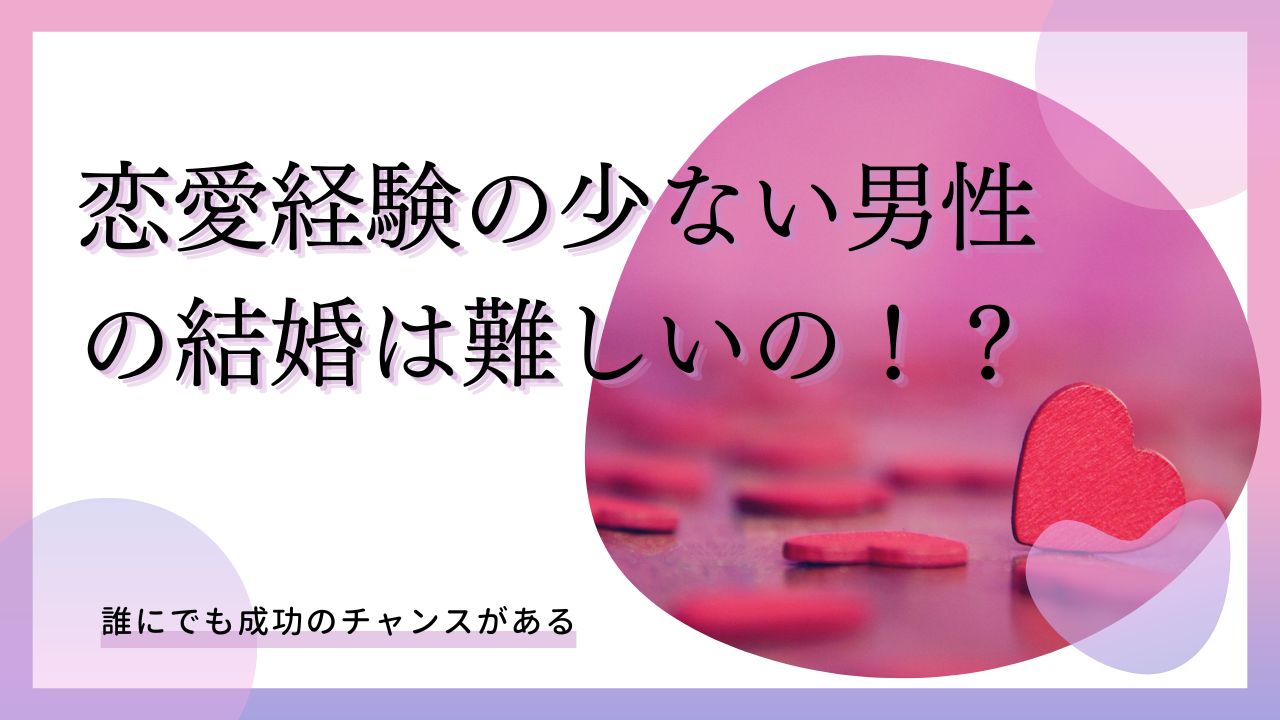 恋愛経験の少ない男性の結婚は難しいの！？