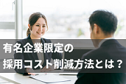 有名企業・大企業限定！90%以上の確率で採用コスト・経費を削減できる方法とは？