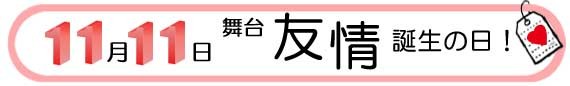 11月11日舞台友情誕生の日！