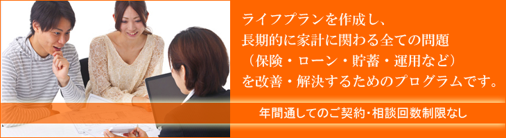 ライフプランを作成し、長期的に家計に関わる全ての問題（保険・ローン・貯蓄）を改善・解決するためのプログラム