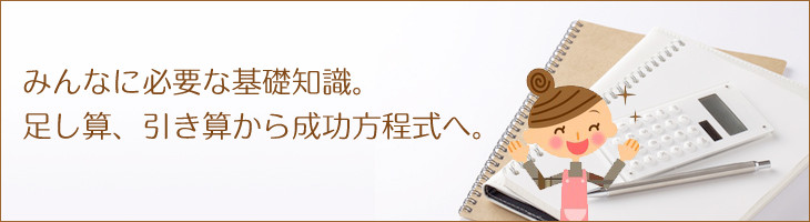 みんなに必要な基礎知識。足し算、引き算から成功方程式へ。