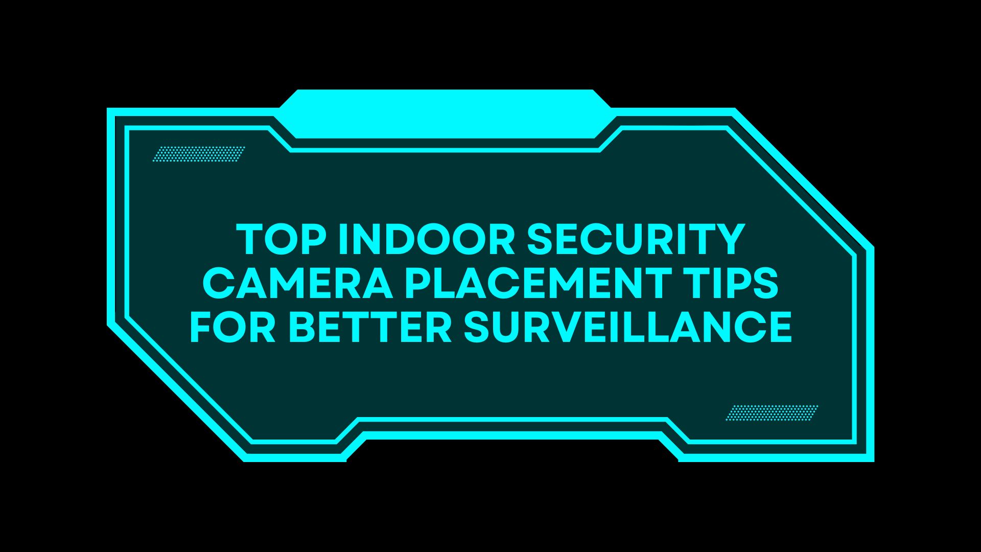 Top Indoor Security Camera Placement Tips for Better Surveillance