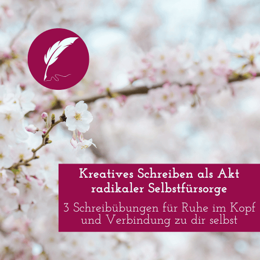 Kreatives Schreiben als Akt radikaler Selbstfürsorge – 3 Schreibübungen für Ruhe im Kopf und Verbindung zu dir selbst