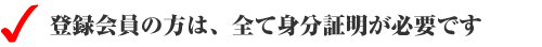 登録会員の方は、全て身分証明が必要です