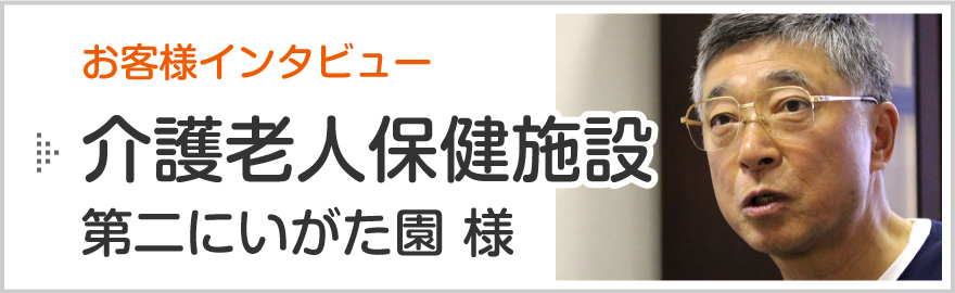 新潟市の消防設備点検お客様インタビュー「介護老人保健施設 第二にいがた園（江南区）様」のページへ