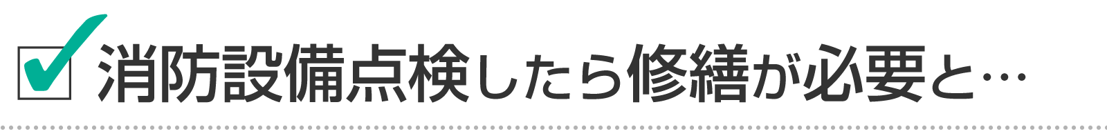 消防設備点検したら「修繕が必要」と言われた。