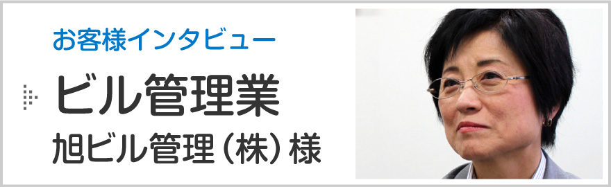 新潟市の消防設備点検お客様インタビュー「ビル管理業 旭ビル管理株式会社（東区）様」のページへ