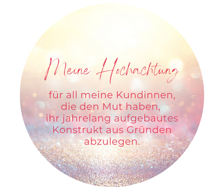 Meine Hochachtung für all meine Kundinnen, die den Mut haben, ihr jahrelang aufgebautes Konstrukt aus Gründen abzulegen