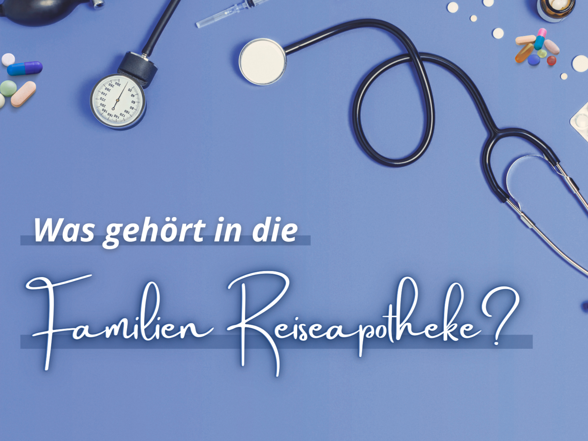 Reiseapotheke für Familien mit Kindern: Welche Medikamente müssen mit in den Urlaub?