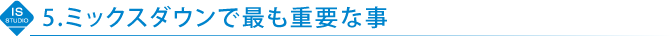 5.ミックスダウンで最も重要な事