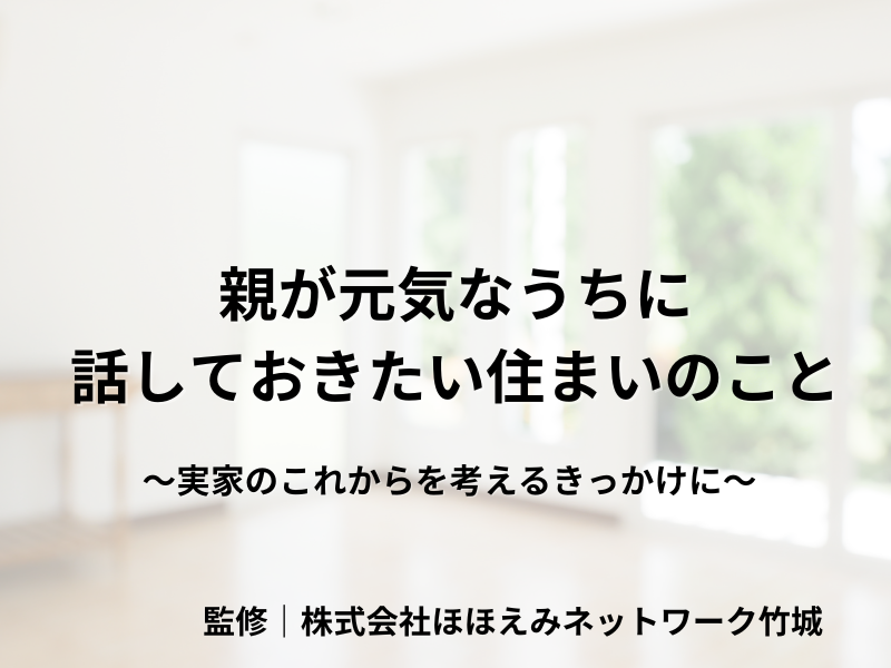 親が元気なうちに話しておきたい住まいのこと