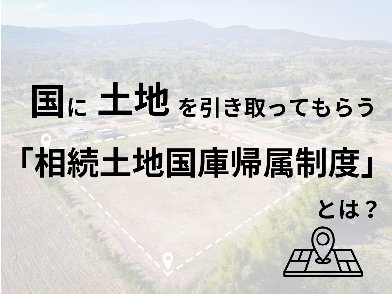 国に土地を引き取ってもらう「相続土地国庫帰属制度」とは？
