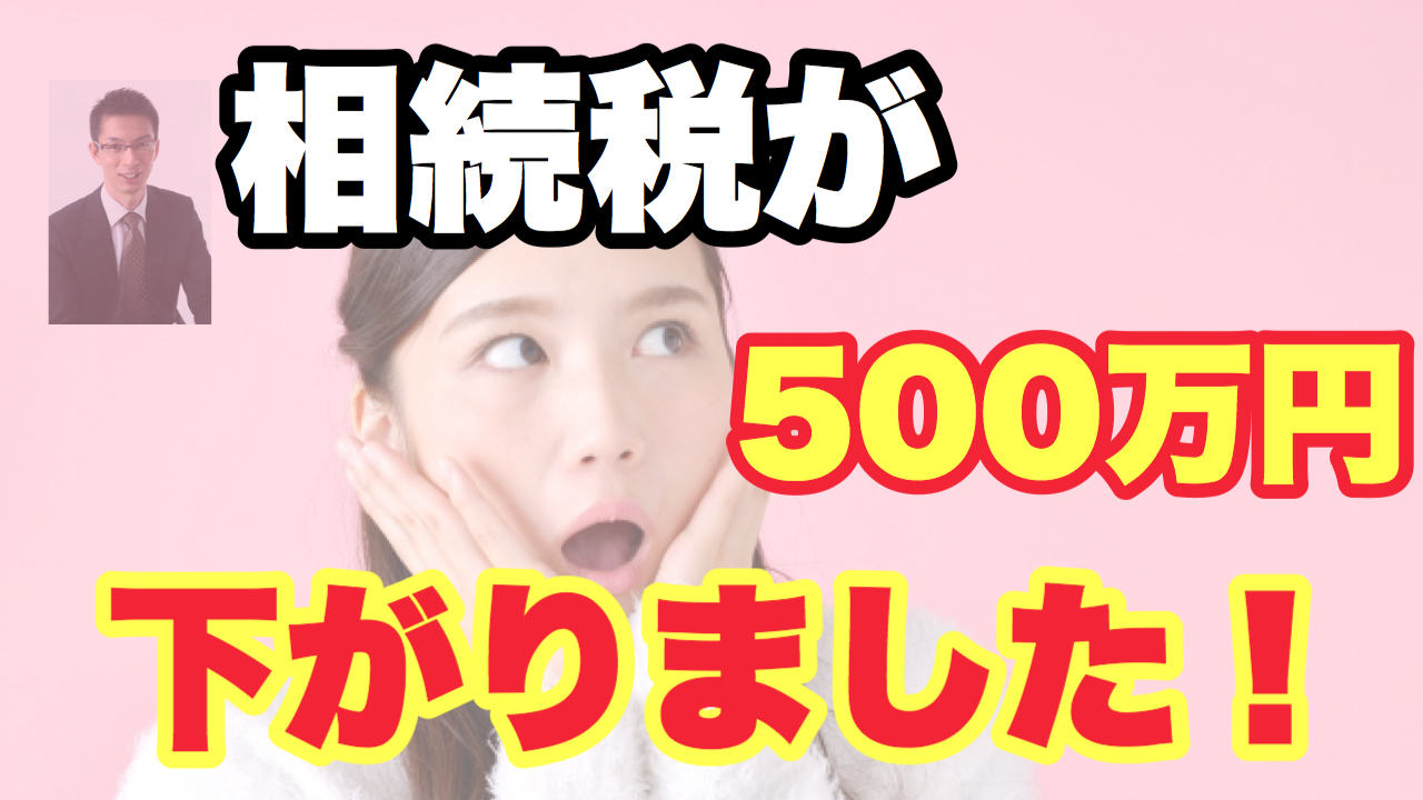 相続税が500万円下がりました〜当社が関わったお客様の節税事例です〜