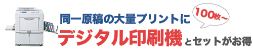 同一原稿の大量プリントに　デジタル印刷機とセットがお得