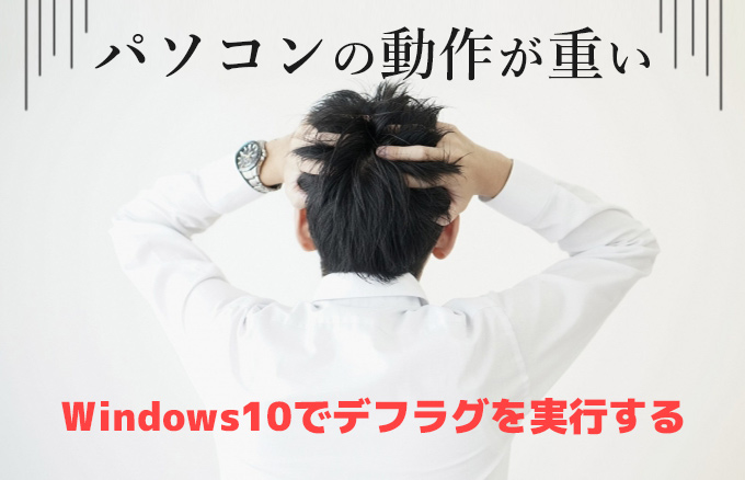 【パソコンの動作が重い】Windows10でデフラグを実行する