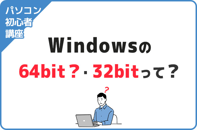 【パソコン初心者講座】Windowsの64bit・32bitって何？