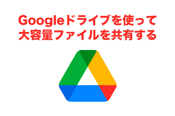 Googleドライブを利用して大容量ファイルを共有する