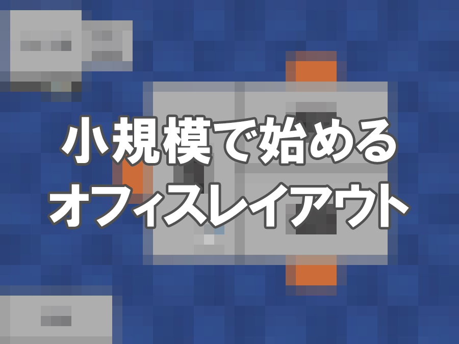 【図で解説】小規模で始めるオフィスレイアウトについて