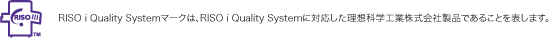 RISO i Quality Systemマークは、RISO i Quality Systemに対応した理想科学工業株式会社製品である事を表します。