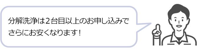 分解洗浄は２台目以上のお申し込みでさらにお安くなります！