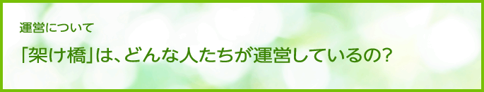 ■運営について  「架け橋」は、どんな人たちが運営しているの？