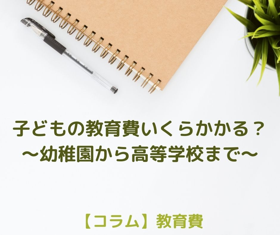 子どもの教育費ってどのくらいかかるの？～幼稚園から高校まで～