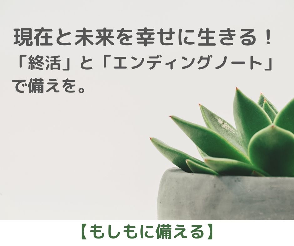 現在と未来を幸せに生きる！いわゆる「終活」と「エンディングノート」で備えを。【もしもに備える】