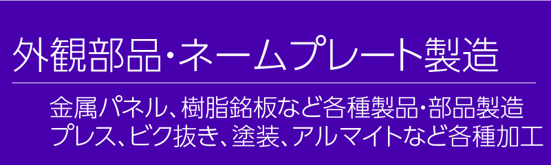 外観部品・ネームプレート製造。金属パネル、樹脂名板など各種製品・部品製造。プレス、ビク抜き、塗装、アルマイトなど各種加工