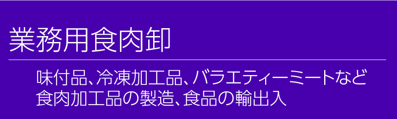 業務用食肉卸。味付け品、冷凍加工品、バラエティーミートなど食肉加工品の製造、食品の輸出入