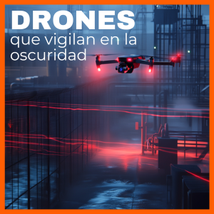 Tecnología detrás de los drones que vigilan en la oscuridad: sensores, cámaras y autonomía